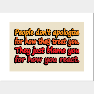 People don't apologize for how they treat you. They just blame you for how you react Posters and Art